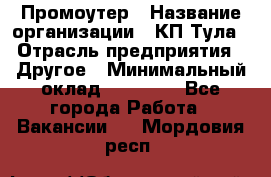Промоутер › Название организации ­ КП-Тула › Отрасль предприятия ­ Другое › Минимальный оклад ­ 15 000 - Все города Работа » Вакансии   . Мордовия респ.